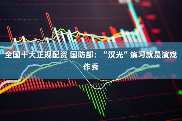 全国十大正规配资 国防部：“汉光”演习就是演戏作秀