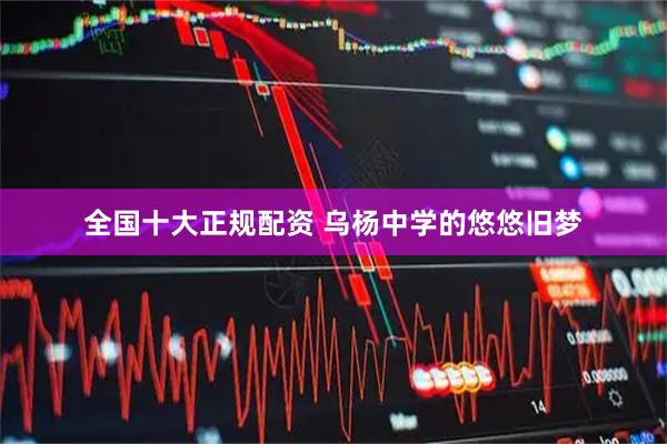 全国十大正规配资 乌杨中学的悠悠旧梦