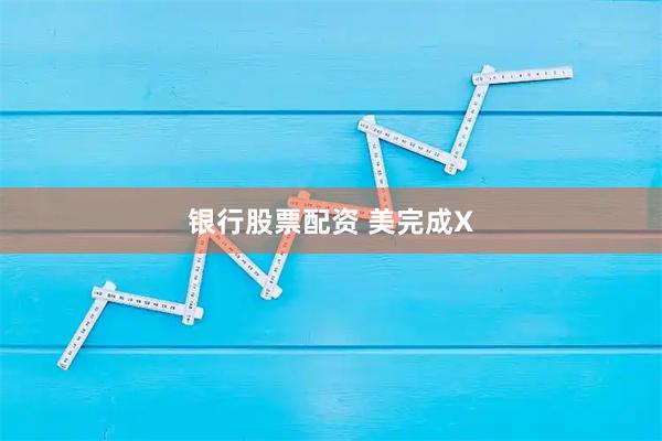 银行股票配资 美完成X