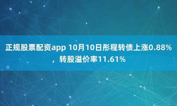 正规股票配资app 10月10日彤程转债上涨0.88%，转股溢价率11.61%