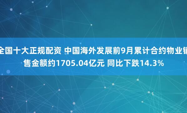 全国十大正规配资 中国海外发展前9月累计合约物业销售金额约1705.04亿元 同比下跌14.3%