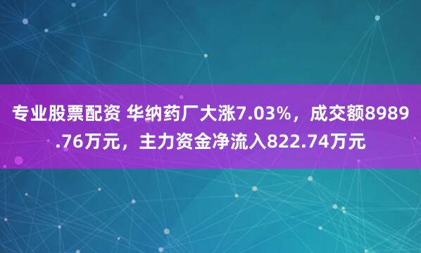 专业股票配资 华纳药厂大涨7.03%，成交额8989.76万元，主力资金净流入822.74万元