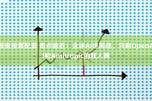 投资股票配资 奇点临近！全球AI终局战，只剩OpenAI和Anthropic的双人舞