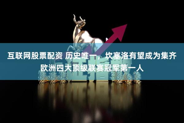 互联网股票配资 历史唯一，坎塞洛有望成为集齐欧洲四大顶级联赛冠军第一人