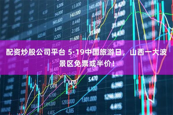 配资炒股公司平台 5·19中国旅游日，山西一大波景区免票或半价！